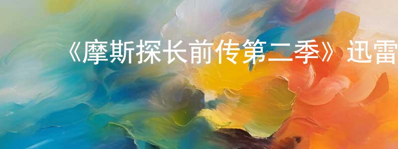 白桂香发布《摩斯探长前传第二季》迅雷下载/在线观看-犯罪历史-美剧天堂
